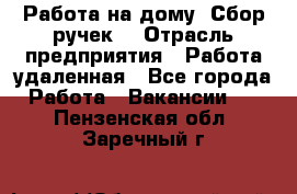 “Работа на дому. Сбор ручек“ › Отрасль предприятия ­ Работа удаленная - Все города Работа » Вакансии   . Пензенская обл.,Заречный г.